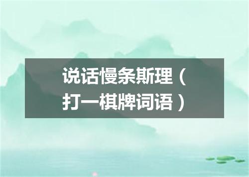 说话慢条斯理（打一棋牌词语）