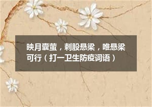 映月囊萤，刺股悬梁，唯悬梁可行（打一卫生防疫词语）