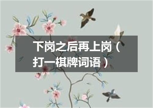 下岗之后再上岗（打一棋牌词语）