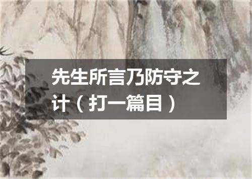 先生所言乃防守之计（打一篇目）
