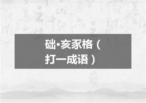 础·亥豕格（打一成语）
