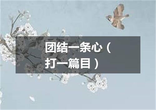 团结一条心（打一篇目）