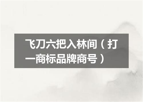 飞刀六把入林间（打一商标品牌商号）