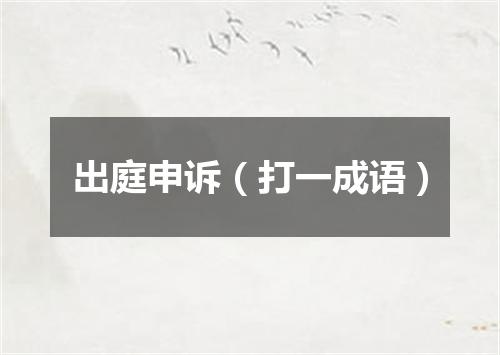 出庭申诉（打一成语）