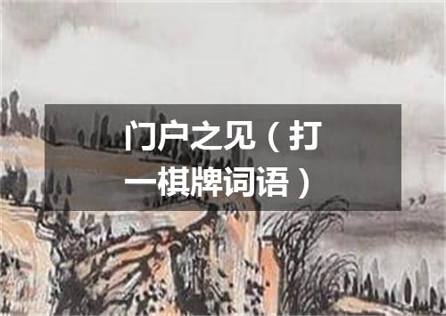 门户之见（打一棋牌词语）