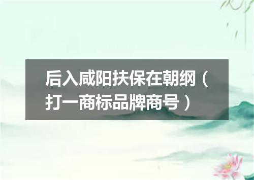 后入咸阳扶保在朝纲（打一商标品牌商号）