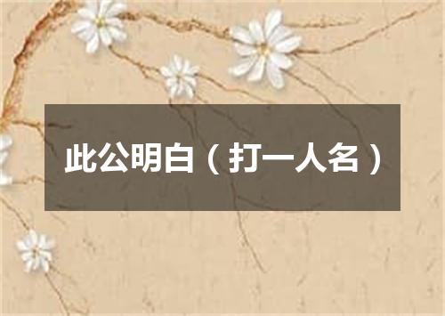 此公明白（打一人名）