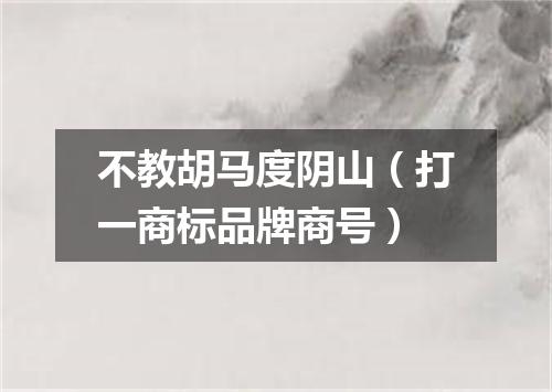 不教胡马度阴山（打一商标品牌商号）