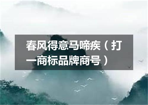 春风得意马啼疾（打一商标品牌商号）