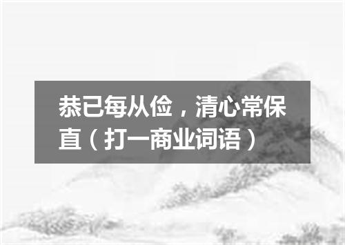 恭已每从俭，清心常保直（打一商业词语）