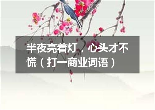 半夜亮着灯，心头才不慌（打一商业词语）