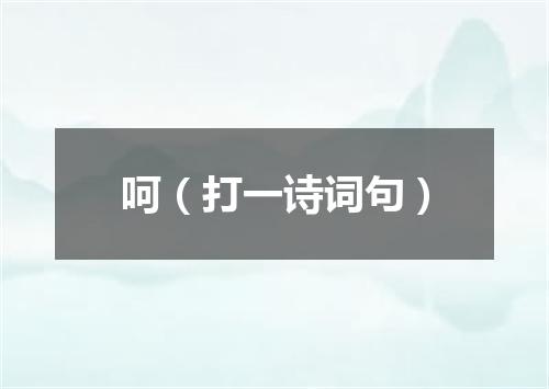 呵（打一诗词句）