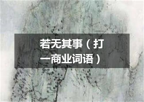 若无其事（打一商业词语）
