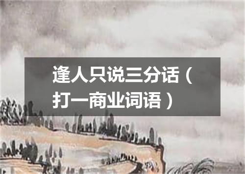 逢人只说三分话（打一商业词语）