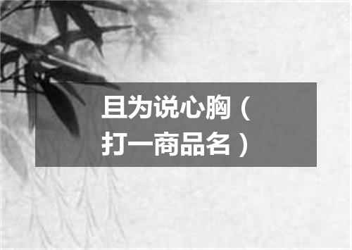 且为说心胸（打一商品名）