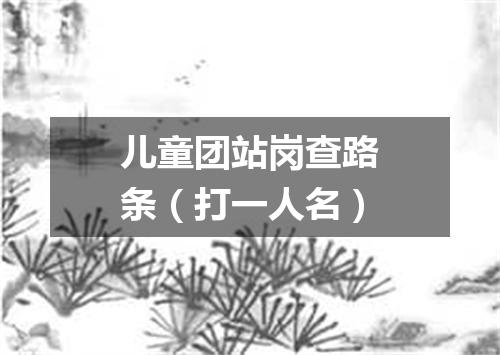 儿童团站岗查路条（打一人名）