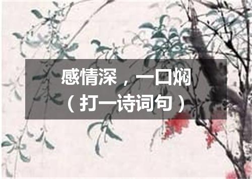 感情深，一口焖（打一诗词句）