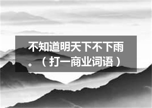 不知道明天下不下雨。（打一商业词语）