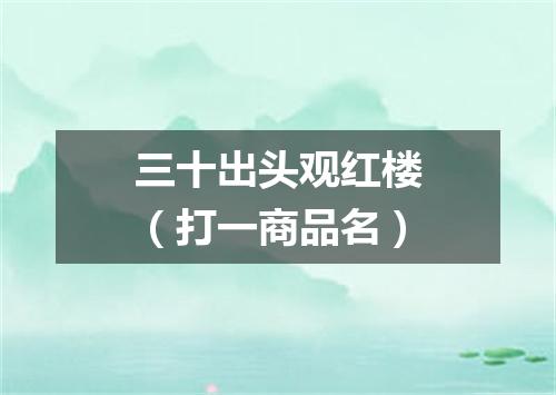 三十出头观红楼（打一商品名）