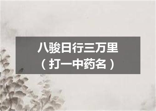 八骏日行三万里（打一中药名）