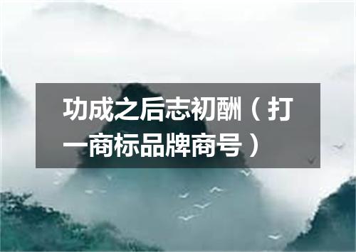 功成之后志初酬（打一商标品牌商号）
