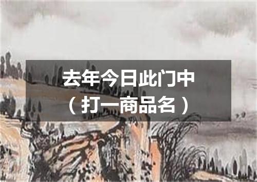 去年今日此门中（打一商品名）