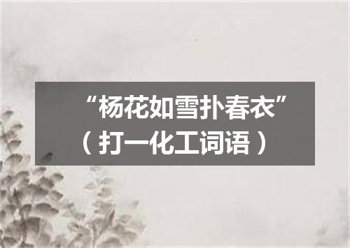 “杨花如雪扑春衣”（打一化工词语）