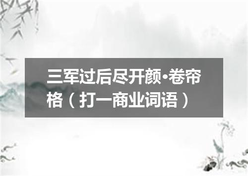 三军过后尽开颜·卷帘格（打一商业词语）