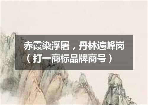 赤霞染浮屠，丹林遍峰岗（打一商标品牌商号）