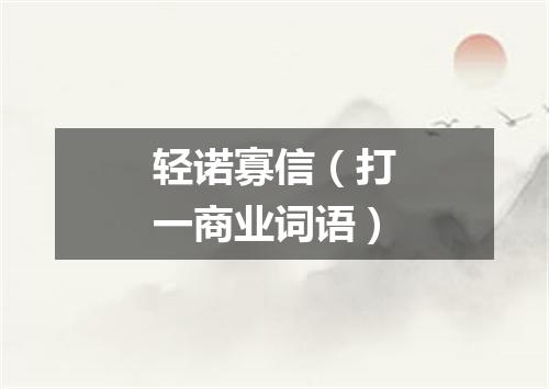 轻诺寡信（打一商业词语）
