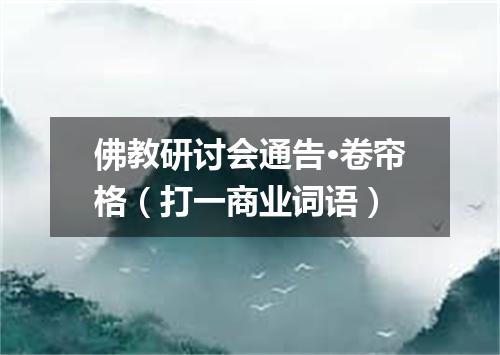 佛教研讨会通告·卷帘格（打一商业词语）