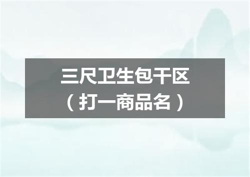 三尺卫生包干区（打一商品名）