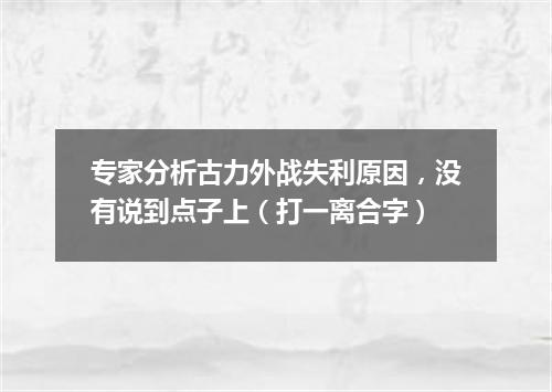 专家分析古力外战失利原因，没有说到点子上（打一离合字）