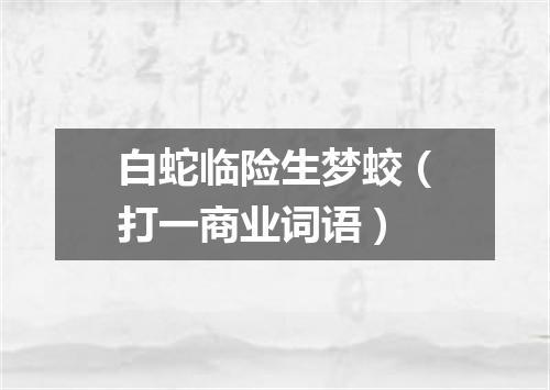 白蛇临险生梦蛟（打一商业词语）