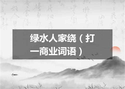 绿水人家绕（打一商业词语）