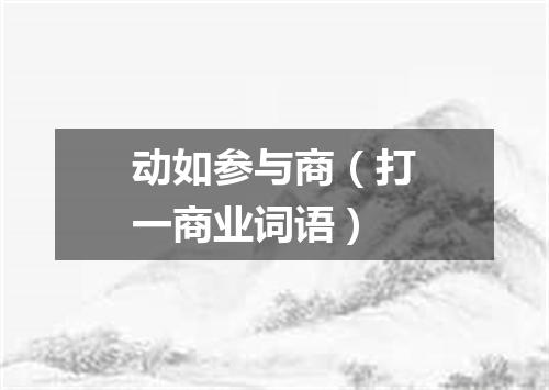 动如参与商（打一商业词语）