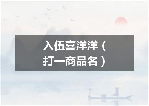 入伍喜洋洋（打一商品名）