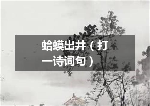 蛤蟆出井（打一诗词句）