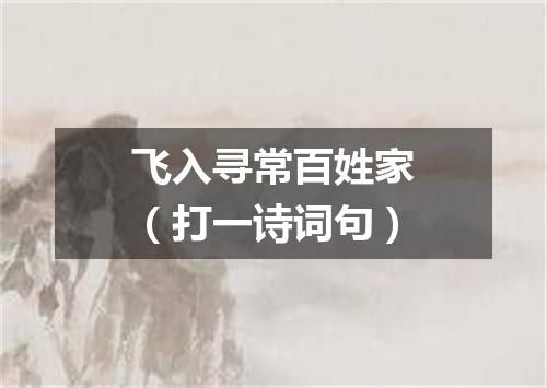 飞入寻常百姓家（打一诗词句）