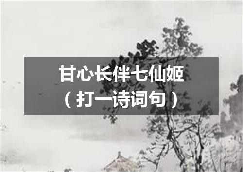 甘心长伴七仙姬（打一诗词句）