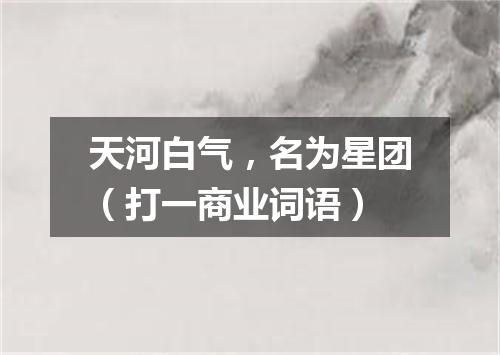 天河白气，名为星团（打一商业词语）