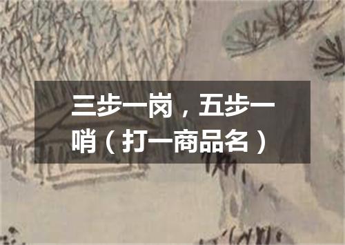 三步一岗，五步一哨（打一商品名）