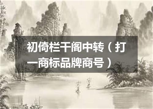 初倚栏干阁中转（打一商标品牌商号）