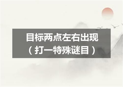 目标两点左右出现（打一特殊谜目）