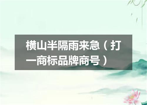 横山半隔雨来急（打一商标品牌商号）