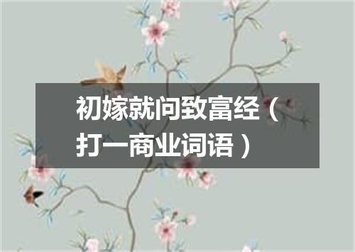 初嫁就问致富经（打一商业词语）