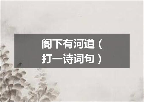 阁下有河道（打一诗词句）