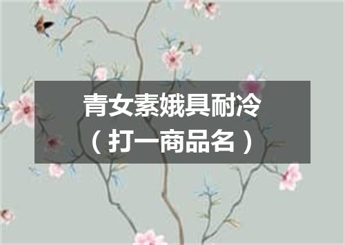 青女素娥具耐冷（打一商品名）