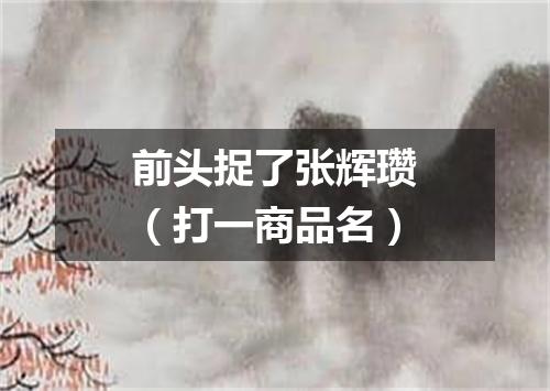 前头捉了张辉瓒（打一商品名）