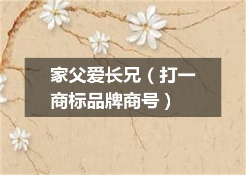 家父爱长兄（打一商标品牌商号）